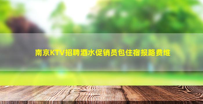 南京KTV招聘酒水促销员包住宿报路费维